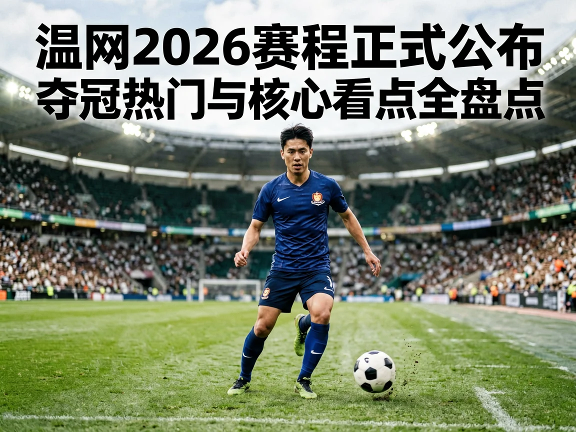 温网2026赛程正式公布夺冠热门与核心看点全盘点